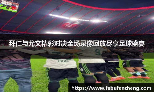 拜仁与尤文精彩对决全场录像回放尽享足球盛宴