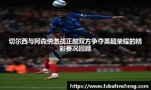切尔西与阿森纳激战正酣双方争夺英超荣耀的精彩赛况回顾
